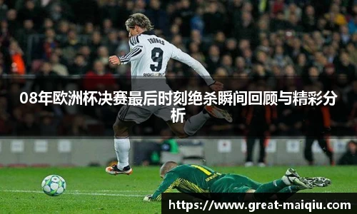 08年欧洲杯决赛最后时刻绝杀瞬间回顾与精彩分析